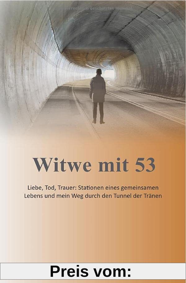 Witwe mit 53: Liebe, Tod, Trauer: Stationen eines gemeinsamen Lebens und mein Weg durch den Tunnel der Tränen